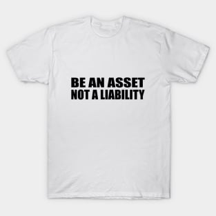 Be an asset, not a liability T-Shirt